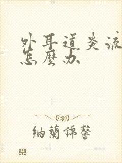 外耳道炎流脓了怎么办