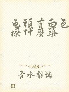 龟头有白色污垢擦什么药