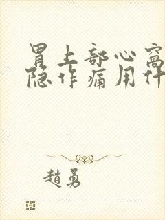 胃上部心窝处隐隐作痛用什么药最好