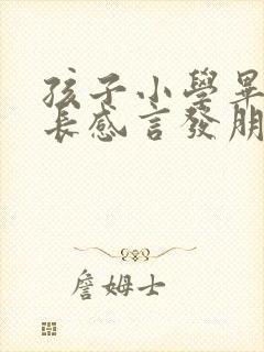 孩子小学毕业家长感言发朋友圈