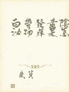 白带发黄阴道分泌物痒是怎么回事