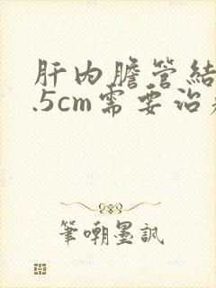 肝内胆管结石0.5cm需要治疗吗