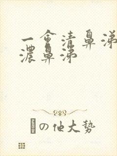 一会清鼻涕一会浓鼻涕