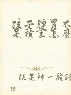 孩子脾胃不好老是积食怎么办