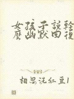 女孩子说干嘛怎么幽默回复