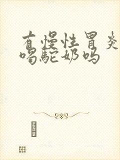 有慢性胃炎可以喝驼奶吗