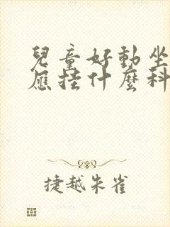 儿童好动坐不住应挂什么科