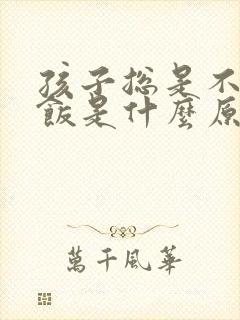 孩子总是不爱吃饭是什么原因