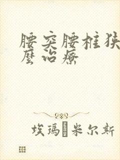 腰突腰椎狭窄怎么治疗