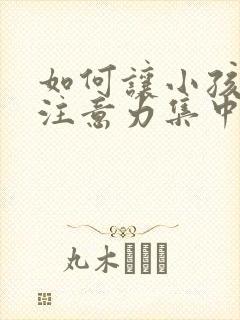 如何让小孩上课注意力集中