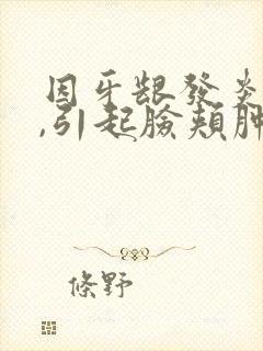 因牙龈发炎肿痛,引起脸颊肿胀,怎么办