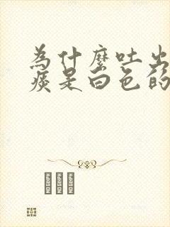 为什么吐出来的痰是白色的