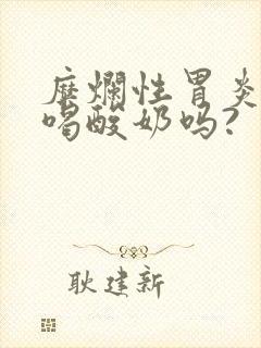 糜烂性胃炎可以喝酸奶吗?