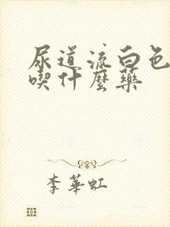 尿道流白色液体吃什么药