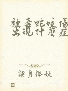 被毒蛇咬伤后会出现什么症状