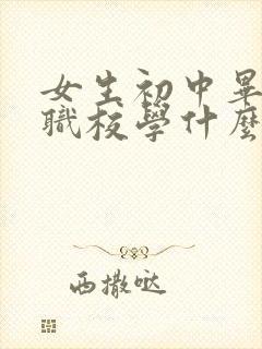 女生初中毕业读职校学什么专业好