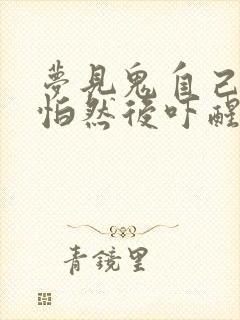 梦见鬼自己很害怕然后吓醒周公解梦