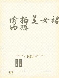 偷拍美女裙底无内裤