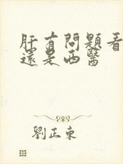 肝有问题看中医还是西医