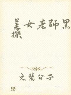 美女老师黑丝爆操