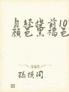 月经提前10天颜色黑褐色是什么原因