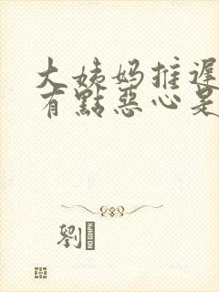 大姨妈推迟5天有点恶心是怎么回事