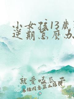 小女孩13岁叛逆期怎么办