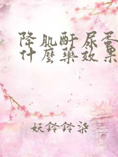 降肌酐尿蛋白吃什么药效果最好呢