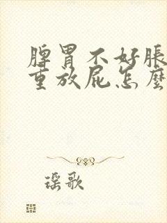 脾胃不好胀气严重放屁怎么办