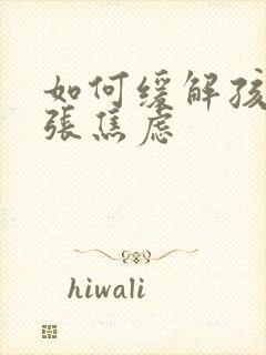 如何缓解孩子紧张焦虑