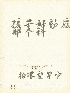 孩子好动应该看哪个科