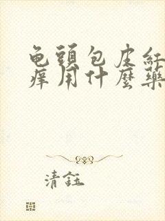 龟头包皮红肿瘙痒用什么药