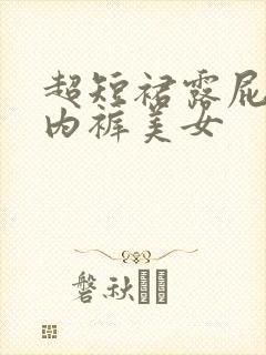 超短裙露屁股无内裤美女