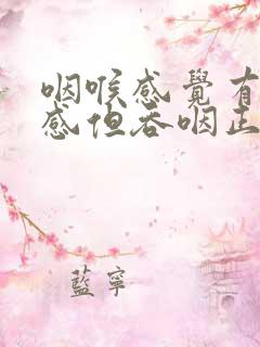 咽喉感觉有异物感但吞咽正常怎么办