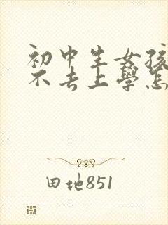 初中生女孩叛逆不去上学怎么办