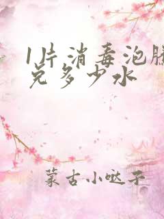 1片消毒泡腾片兑多少水