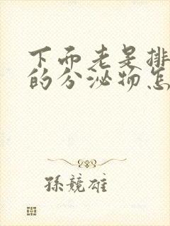 下面老是排出水的分泌物怎么回事