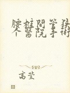 腰椎间管狭窄哪个医院手术好