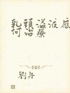 乳头溢液应该如何治疗