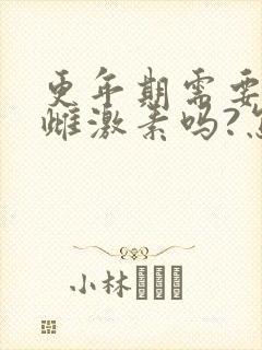 更年期需要补充雌激素吗?怎么补最好