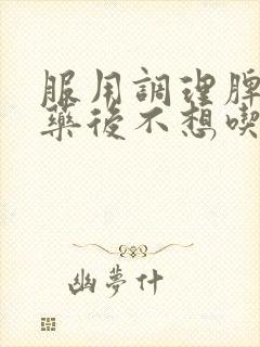 服用调理脾胃中药后不想吃饭