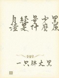 月经量少黑色渣渣是什么原因