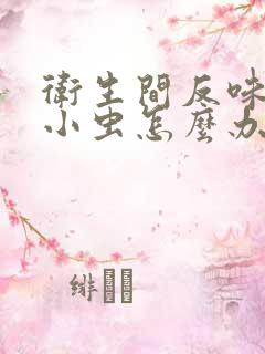 卫生间反味还有小虫怎么办