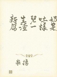 新生儿吐奶跟豆腐渣一样是怎么回事