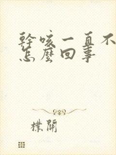 干咳一直不好是怎么回事