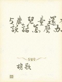 5岁儿童还不会说话怎么办