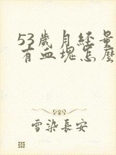 53岁月经量大有血块怎么回事