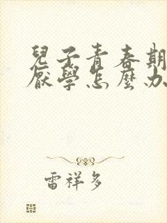 儿子青春期叛逆厌学怎么办