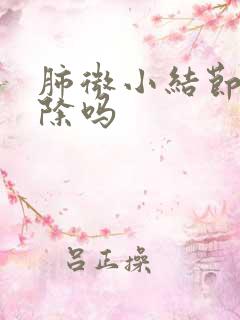 肺微小结节会消除吗