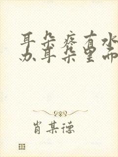 耳朵疼有水怎么办耳朵里面疼